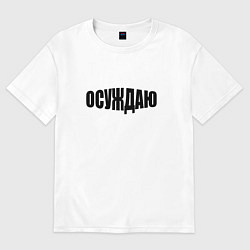 Футболка оверсайз мужская Осуждаю всё, цвет: белый