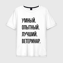 Футболка оверсайз мужская Умный, опытный и лучший ветеринар, цвет: белый