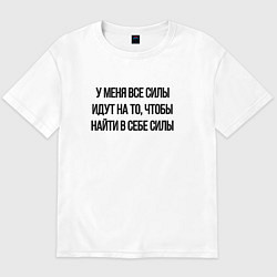 Футболка оверсайз мужская У меня все силы идут на то, чтобы найти в себе сил, цвет: белый
