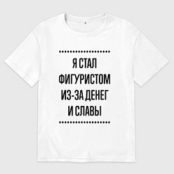 Футболка оверсайз мужская Я стал фигуристом из-за денег, цвет: белый