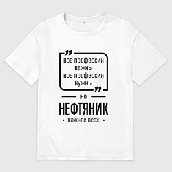 Футболка оверсайз мужская Нефтяник важнее всех, цвет: белый