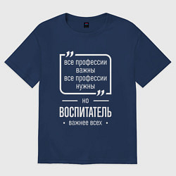 Футболка оверсайз мужская Воспитатель нужнее всех, цвет: тёмно-синий