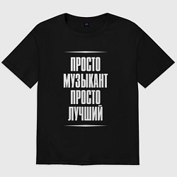 Футболка оверсайз мужская Просто музыкант просто лучший, цвет: черный