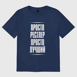 Футболка оверсайз мужская Просто рестлер просто лучший, цвет: тёмно-синий