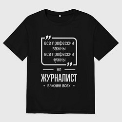 Футболка оверсайз мужская Журналист нужнее всех, цвет: черный