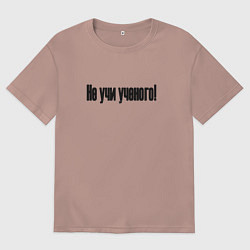 Футболка оверсайз мужская Не учи ученого, цвет: пыльно-розовый