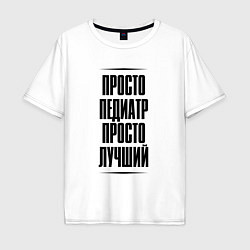 Мужская футболка оверсайз Просто лучший педиатр