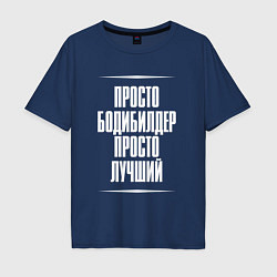 Футболка оверсайз мужская Просто бодибилдер просто лучший, цвет: тёмно-синий