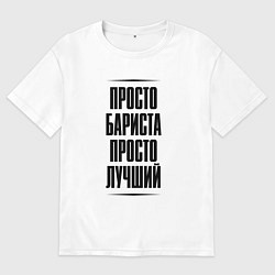 Футболка оверсайз мужская Просто лучший бариста, цвет: белый