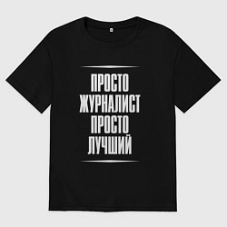 Мужская футболка оверсайз Просто журналист просто лучший