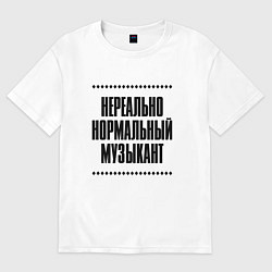 Футболка оверсайз мужская Нереально нормальный музыкант, цвет: белый