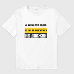 Футболка оверсайз мужская Где русский флаг поднят то там он опускаться не до, цвет: белый