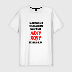 Футболка slim-fit Нахожусь в прекрасном возрасте могу хочу и знаю ка, цвет: белый