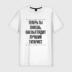 Футболка slim-fit Теперь ты знаешь как выглядит лучший гитарист, цвет: белый