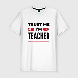 Мужская slim-футболка Trust me - Im teacher