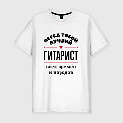 Футболка slim-fit Перед тобой лучший гитарист - всех времён и народо, цвет: белый