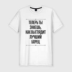 Футболка slim-fit Теперь ты знаешь как выглядит лучший борец, цвет: белый