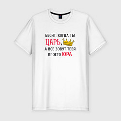 Футболка slim-fit Бесит, когда ты царь, а все зовут тебя просто Юра, цвет: белый