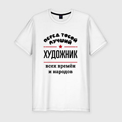 Мужская slim-футболка Перед тобой лучший художник - всех времён и народо