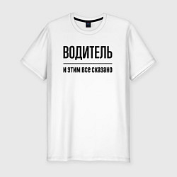 Мужская slim-футболка Водитель - и этим все сказано