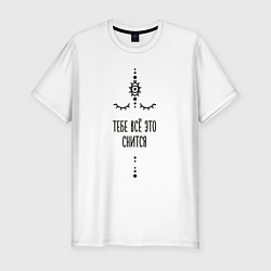 Футболка slim-fit Тебе всё это снится, цвет: белый
