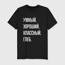 Футболка slim-fit Умный, хороший, классный Глеб, цвет: черный