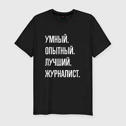 Мужская slim-футболка Умный, опытный, лучший журналист