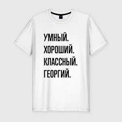 Футболка slim-fit Умный, хороший и классный Георгий, цвет: белый