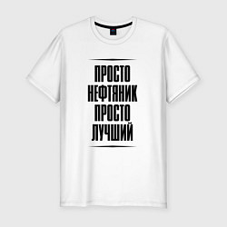 Футболка slim-fit Просто лучший нефтяник, цвет: белый