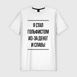 Футболка slim-fit Я стал гольфистом из-за денег, цвет: белый