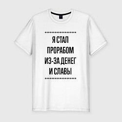 Футболка slim-fit Я стал прорабом из-за денег, цвет: белый