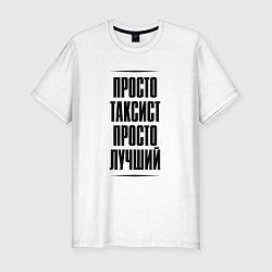 Футболка slim-fit Просто лучший таксист, цвет: белый