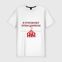 Мужская slim-футболка Я руковожу этим цирком