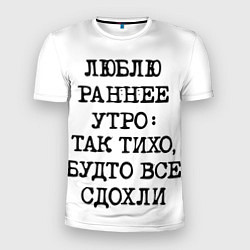 Мужская спорт-футболка Надпись: люблю раннее утро так тихо будто сдохли в