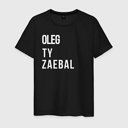 Футболка хлопковая мужская Oleg ty za*bal, цвет: черный