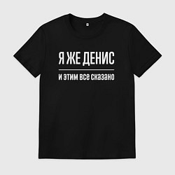 Футболка хлопковая мужская Я же Денис и этим всё сказано, цвет: черный