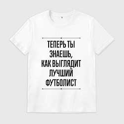 Мужская футболка Теперь ты знаешь как выглядит лучший футболист
