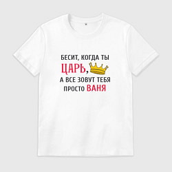 Мужская футболка Бесит, когда ты царь, а все зовут тебя просто Ваня