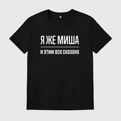 Мужская футболка Я же Миша и этим всё сказано