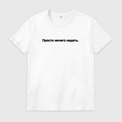 Футболка хлопковая мужская Просто нечего надеть, цвет: белый