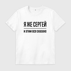 Мужская футболка Я же Сергей - и этим всё сказано