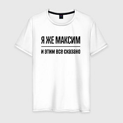 Мужская футболка Я же Максим - и этим всё сказано