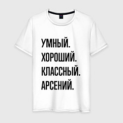 Футболка хлопковая мужская Умный, хороший и классный Арсений, цвет: белый