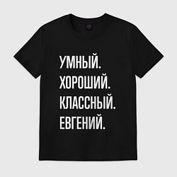 Футболка хлопковая мужская Умный, хороший, классный Евгений, цвет: черный