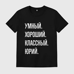 Футболка хлопковая мужская Умный хороший классный Юрий, цвет: черный