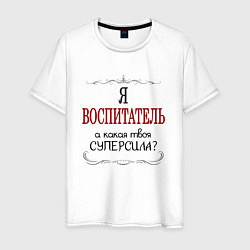 Футболка хлопковая мужская Я воспитатель, а какая твоя суперсила, цвет: белый