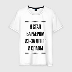 Футболка хлопковая мужская Я стал барбером из-за денег, цвет: белый