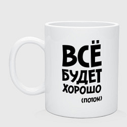 Кружка керамическая Всё будет хорошо. Потом, цвет: белый