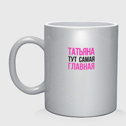 Кружка керамическая Татьяна тут самая главная, цвет: серебряный