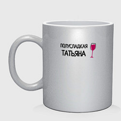 Кружка керамическая Полусладкая Татьяна, цвет: серебряный